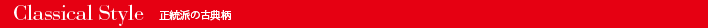 Classical Style 正統派の古典柄